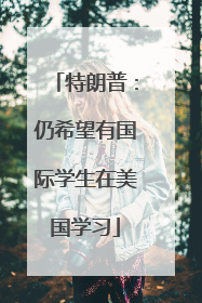 特朗普：仍希望有国际学生在美国学习