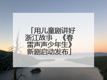 用儿童剧讲好浙江故事，《春雷声声少年生》新剧启动发布