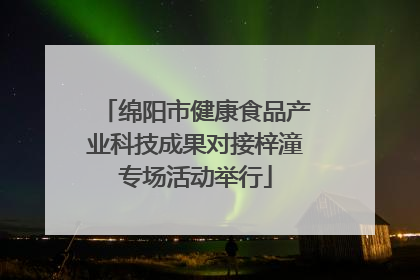 绵阳市健康食品产业科技成果对接梓潼专场活动举行