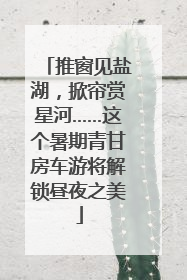 推窗见盐湖，掀帘赏星河……这个暑期青甘房车游将解锁昼夜之美