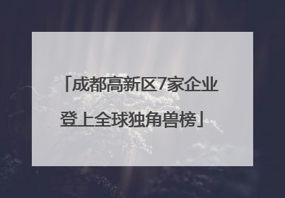 成都高新区7家企业登上全球独角兽榜