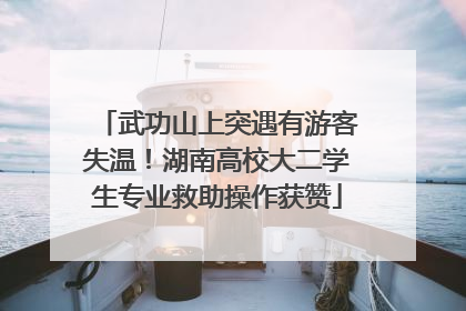 武功山上突遇有游客失温！湖南高校大二学生专业救助操作获赞