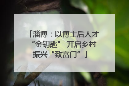 淄博：以博士后人才“金钥匙” 开启乡村振兴“致富门”