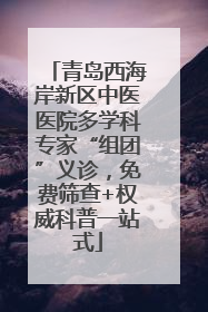 青岛西海岸新区中医医院多学科专家“组团”义诊，免费筛查+权威科普一站式