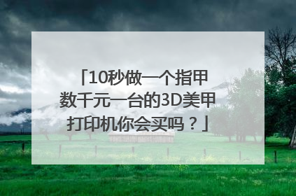 10秒做一个指甲 数千元一台的3D美甲打印机你会买吗？